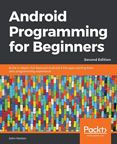Android Programming for Beginners: Build in-depth, full-featured Android 9 Pie apps starting from zero programming experience, 2nd Edition