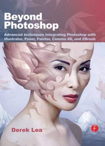 Beyond Photoshop: Advanced techniques integrating Photoshop with Illustrator, Poser, Painter, Cinema 4D and ZBrush