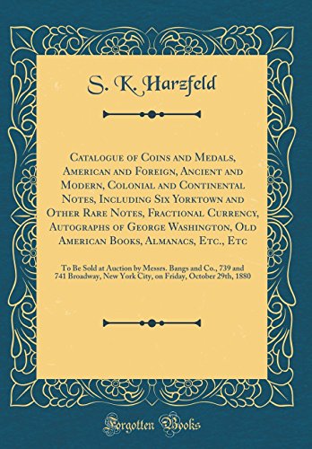 Catalogue of Coins and Medals, American and Foreign, Ancient and Modern, Colonial and Continental Notes, Including Six Yorktown and Other Rare Notes, ... Books, Almanacs, Etc., Etc: To Be Sold
