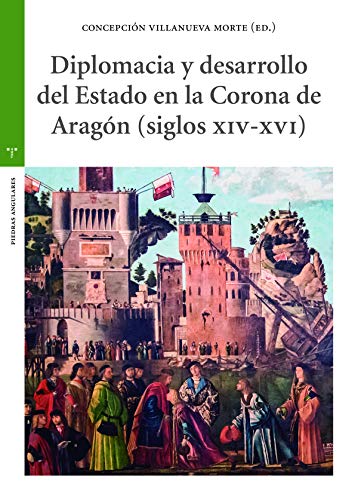 Diplomacia y Desarrollo Del Estado En La Corona de Aragón (Siglos XIV-XVI) (La olmeda. Piedras Angulares)