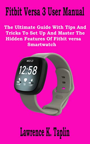 Fitbit Versa 3 User Manual: The Ultimate Guide With Tips And Tricks To Set Up And Master The Hidden Features Of Fitbit versa Smartwatch (English Edition)