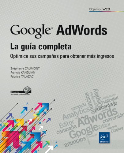 Google Adwords. La Guía Completa. Optimice Sus Campañas Para Obtener Más Ingresos