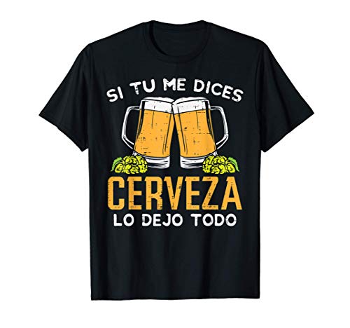 Hombre Si Tu Me Dices Cerveza Dejo Todo Humor Beer Beverage Regalo Camiseta