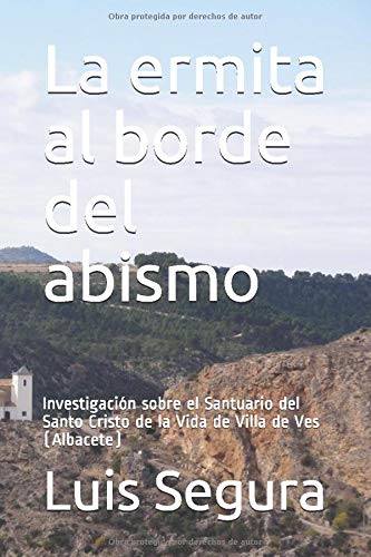 La ermita al borde del abismo: Investigación sobre el Santuario del Santo Cristo de la Vida de Villa de Ves (Albacete)