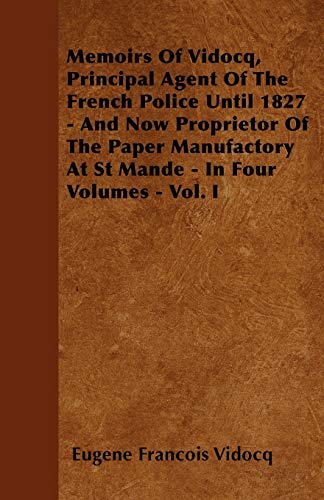 Memoirs Of Vidocq, Principal Agent Of The French Police Until 1827 - And Now Proprietor Of The Paper Manufactory At St Mande - In Four Volumes - Vol. I