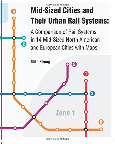 Mid-Sized Cities and Their Urban Rail Systems: A Comparison of Rail Systems in 14 Mid-Sized North American and European Cities with Maps