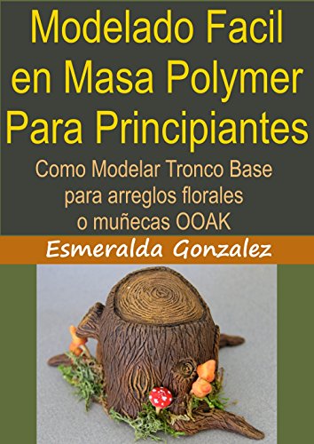 MODELADO FACIL EN MASA POLYMER PARA PRINCIPIANTES: Como modelar tronco base para arreglos florales y muñecas OOAK (Modelado en masa polymmer para principiantes nº 1)
