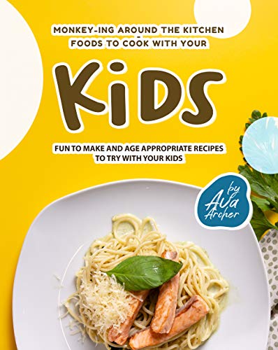 Monkey-ing around the Kitchen - Foods to Cook with Your Kids: Fun to Make and Age Appropriate Recipes to Try with Your Kids (English Edition)