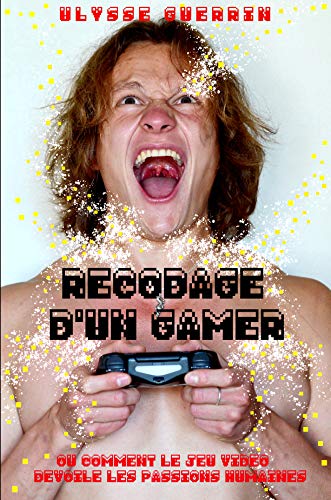 Recodage d'un Gamer: Ou comment le jeu vidéo dévoile les passions humaines (French Edition)