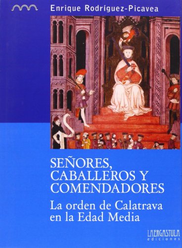 Señores, caballeros y comendadores: la orden de Calatrava en la Edad Media: 4 (Colección monográfica. Serie histórica)