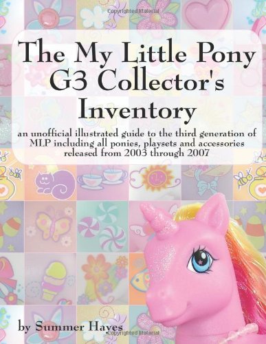 The My Little Pony G3 Collector's Inventory: an unofficial illustrated guide to the third generation of MLP including all ponies, playsets and ... and Accessories from 2003 to the Present by Summer Hayes (2009-04-15)
