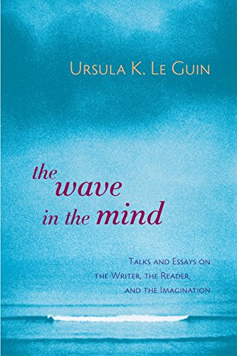 The Wave In The Mind: Talks and Essays on the Writer, the Reader, and the Imagination