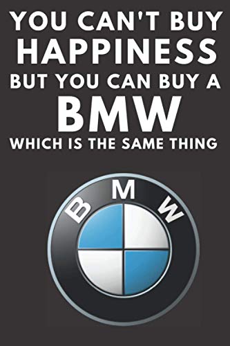 You Can't Buy Happiness But You Can Buy a BMW Which Is The Same Thing: A notebook journal log for BMW car enthusiasts. 120 pages. 6 x 9. BMW drivers ... gift for the boy racer in your family.