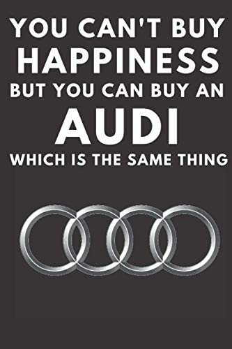 You Can't Buy Happiness But You Can Buy An Audi Which Is The Same Thing: A notebook journal for Audi car enthusiasts. 120 lined pages. 6 x 9. Audi ... for the boy or girl racer in your family.