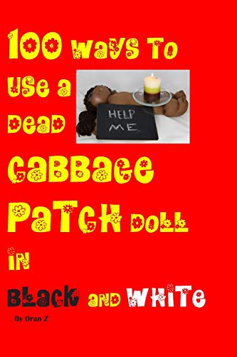 100 ways to use a dead cabbage patch doll in black and white: Black and white version of 99 ways to use a dead cabbeged patch doll in color