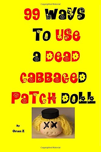 99 WAYS TO USE A DEAD CABBAGED PATCH DOLL: 99 WAYS TO USE A DEAD CABBAGED PATCH DOLL FULLY ILLUSTRATED