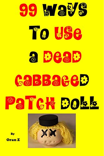 99 WAYS TO USE A DEAD CABBAGED PATCH DOLL: 99 WAYS TO USE A DEAD CABBAGED PATCH DOLL FULLY ILLUSTRATED (English Edition)