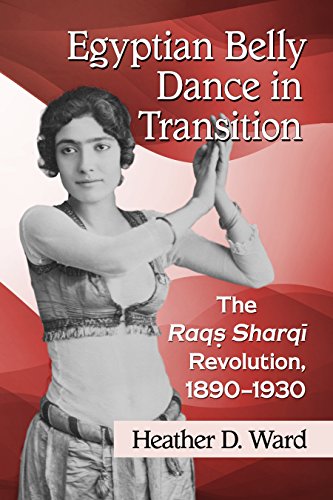 Egyptian Belly Dance in Transition: The Raqs Sharqi Revolution, 1890-1930 (English Edition)