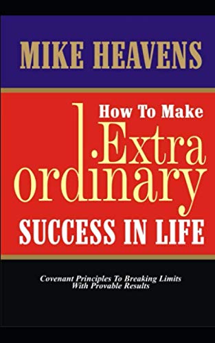 How to make extraordinary success in life: Covenant principles to breaking limits with provable results