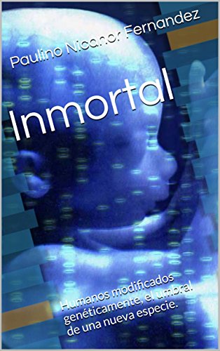 Inmortal: Humanos modificados genéticamente, el umbral de una nueva especie.