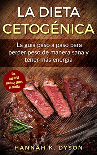 La Dieta Cetogénica: La guía paso a paso para perder peso de manera sana y tener más energía, con más de 50 recetas y planes de comidas