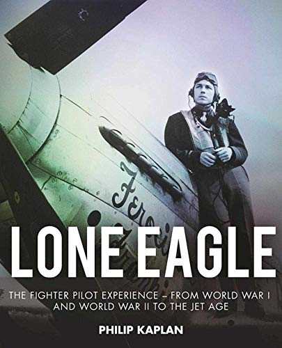 Lone Eagle: The Fighter Pilot Experience - From World War I and World War II to the Jet Age