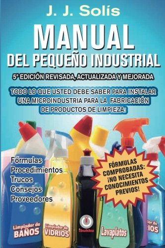 Manual del pequeño industrial: Fórmulas, procedimientos, secretos, consejos prácticos, recomendaciones y proveedores para la microindustria de fabricación de productos de limpieza