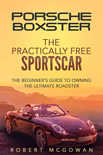 Porsche Boxster: The Practically Free Sportscar: The Beginner's Guide to Owning the Ultimate Roadster: 2 (Practically Free Porsche)