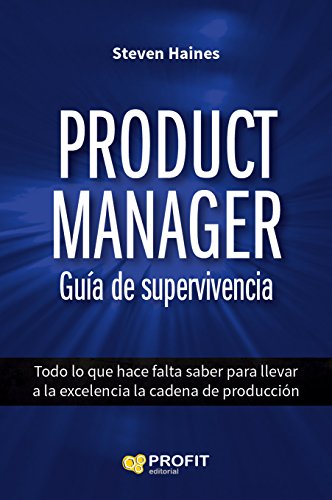 Product Manager. Guía de supervivencia: Todo lo que hace falta saber para llevar a la excelencia la cadena de producción