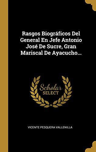 Rasgos Biográficos Del General En Jefe Antonio José De Sucre, Gran Mariscal De Ayacucho...
