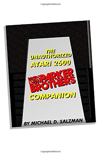 The Unauthorized Atari 2600 Parker Brothers Companion: 21 Of Your Favorite Atari 2600 Parker Brothers Games Celebrated!