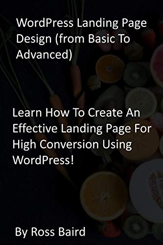 WordPress Landing Page Design (from Basic To Advanced): Learn How To Create An Effective Landing Page For High Conversion Using WordPress! (English Edition)