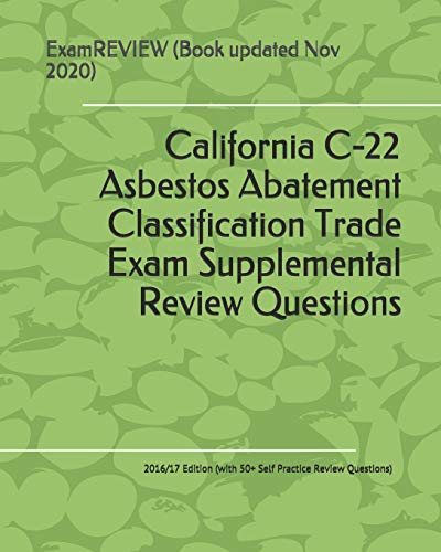California C-22 Asbestos Abatement Classification Trade Exam Supplemental Review Questions 2016/17 Edition: (with 50+ Self Practice Review Questions)