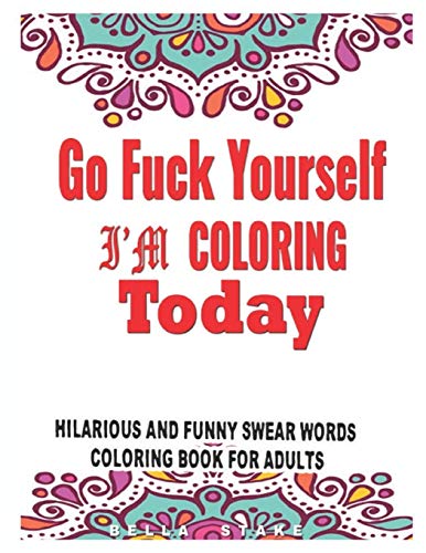 Go Fuck Yourself: I’m Coloring Today Hilarious and funny Swear words Coloring Book for Adults