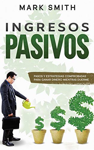 INGRESOS PASIVOS: Pasos y Estrategias Comprobadas para Ganar Dinero Mientras Duerme (Passive Income Spanish Version) (1) (Negocios En Línea)