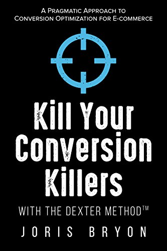 Kill Your Conversion Killers with The Dexter Method™: A Pragmatic Approach to Conversion Optimization for E-Commerce (English Edition)