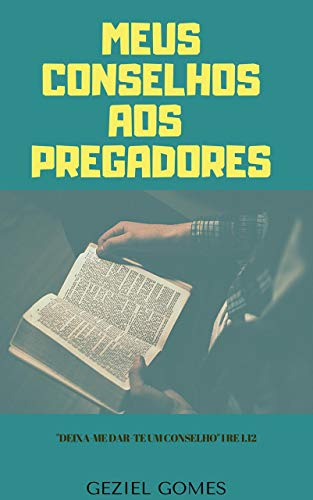 MEUS CONSELHOS AOS PREGADORES: 19 Conselhos dados por alguém que tem sido pregador há quase 70 anos. (Portuguese Edition)