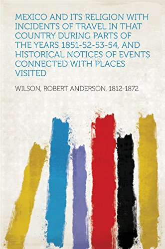 Mexico and its Religion With Incidents of Travel in That Country During Parts of the Years 1851-52-53-54, and Historical Notices of Events Connected With Places Visited (English Edition)