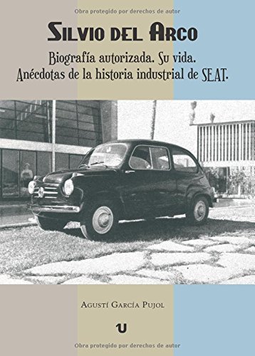 Silvio del Arco. Biografía autorizada.: Su vida. Anécdotas de la historia industrial de SEAT