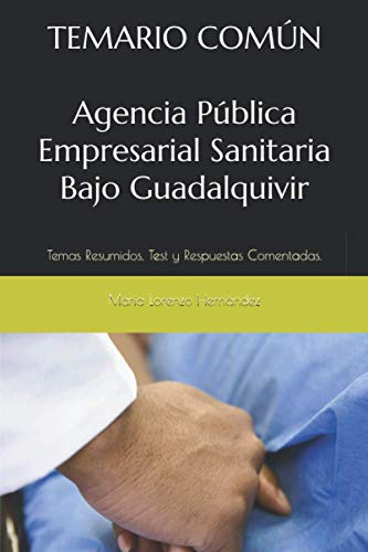 TEMARIO COMÚN Agencia Pública Empresarial Sanitaria Bajo Guadalquivir: Temas Resumidos, Test y Respuestas Comentadas.