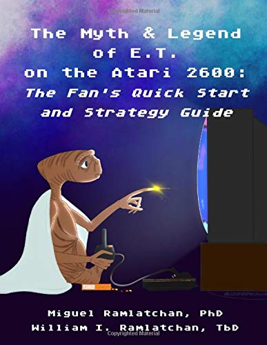 The Myth & Legend of E.T. on the Atari 2600: The Fan’s Quick Start and Strategy Guide