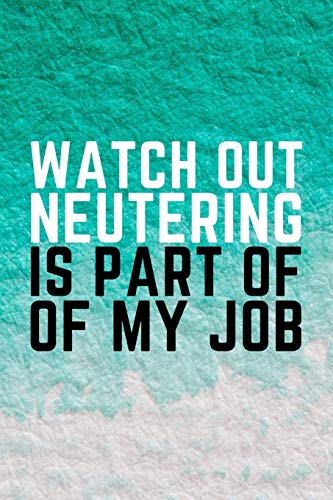Watch Out Neutering Is Part Of My Job: Funny Veterinarian Gift Idea For Animal Lovers - 120 Pages (6" x 9")