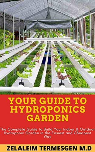 YOUR GUIDE TO HYDROPONICS GARDEN: The Complete Guide to Build Your Indoor & Outdoor Hydroponic Garden in the Easiest and Cheapest Way (English Edition)