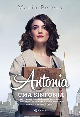 Antonia: uma sinfonia: Um romance de ambição, amor e coragem, baseado na vida da primeira mulher a conduzir as maiores orquestras do mundo (Portuguese Edition)