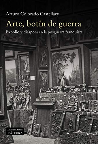 Arte, botín de guerra: Expolio y diáspora en la posguerra franquista (Arte Grandes temas)