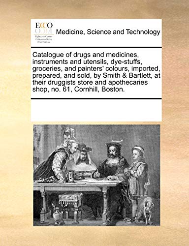 Catalogue of drugs and medicines, instruments and utensils, dye-stuffs, groceries, and painters' colours, imported, prepared, and sold, by Smith & ... apothecaries shop, no. 61, Cornhill, Boston.