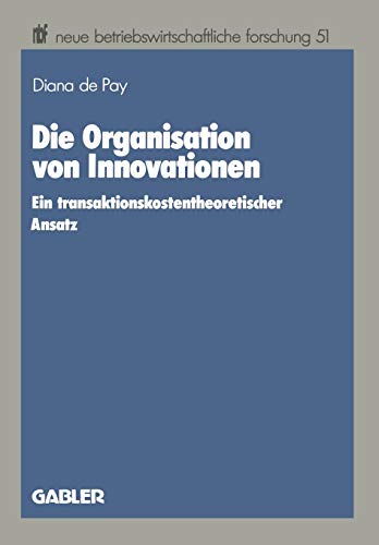 Die Organisation von Innovationen (Neue Betriebswirtschaftliche Forschung) (German Edition): Ein transaktionskostentheoretischer Ansatz: 51 (neue betriebswirtschaftliche forschung (nbf))