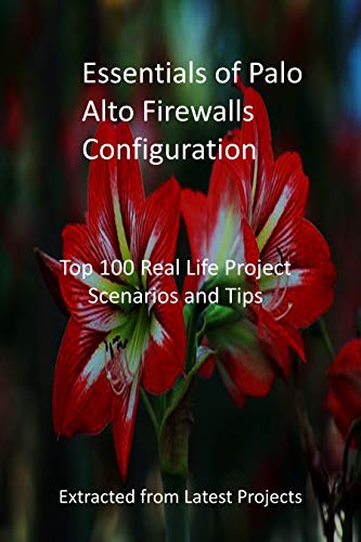 Essentials of Palo Alto Firewalls Configuration: Top 100 Real Life Project Scenarios and Tips : Extracted from Latest Projects (English Edition)