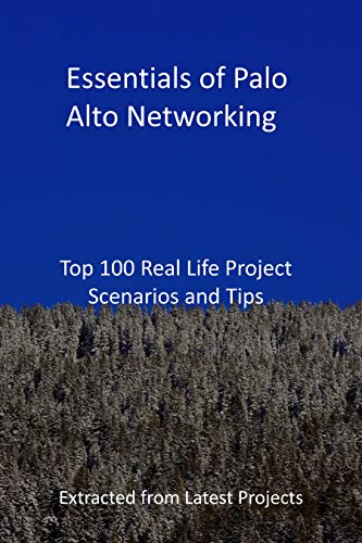 Essentials of Palo Alto Networking: Top 100 Real Life Project Scenarios and Tips: Extracted from Latest Projects (English Edition)