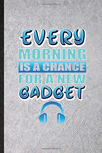 Every Morning Is a Chance for a New Gadget: Funny Blank Lined Notebook Journal For Inventor Programmer, Computer Scientist, Inspirational Saying Unique Special Birthday Gift Idea Personalized Style